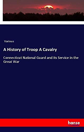 A History of Troop A Cavalry: Connecticut National Guard and Its Service in the Great War
