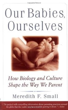 Our Babies, Ourselves: How Biology and Culture Shape the Way We Parent