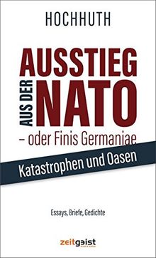 Ausstieg aus der NATO - oder Finis Germaniae: Katastrophen und Oasen. Essays, Briefe, Gedichte