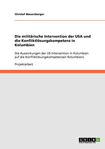 Die militärische Intervention der USA und die Konfliktlösungskompetenz in Kolumbien: Die Auswirkungen der US-Intervention in Kolumbien auf die Konfliktlösungskompetenzen Kolumbiens