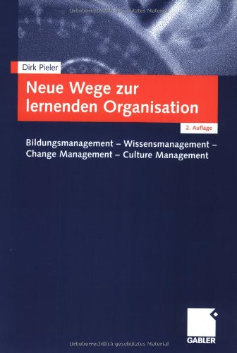 Neue Wege zur lernenden Organisation. Bildungsmanagement - Wissensmanagement - Change Management - Culture Management