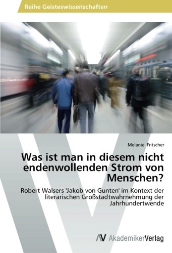 Was ist man in diesem nicht endenwollenden Strom von Menschen?: Robert Walsers 'Jakob von Gunten' im Kontext der literarischen Großstadtwahrnehmung der Jahrhundertwende