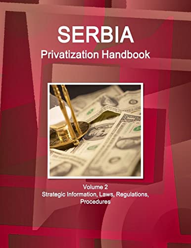 Serbia Privatization Handbook Volume 2 Strategic Information, Laws, Regulations, Procedures (World Strategic and Business Information Library)