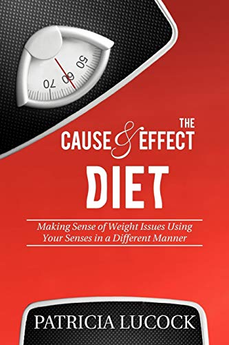 The Cause and Effect Diet: Making Sense of Weight Issues Using Your Senses in a Different Manner.
