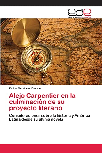 Alejo Carpentier en la culminación de su proyecto literario: Consideraciones sobre la historia y América Latina desde su última novela