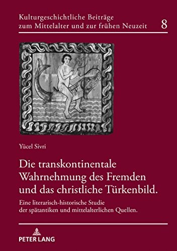 Die transkontinentale Wahrnehmung des Fremden und das christliche Türkenbild: Eine literarisch-historische Studie der spätantiken und ... Mittelalter und zur frühen Neuzeit, Band 8)