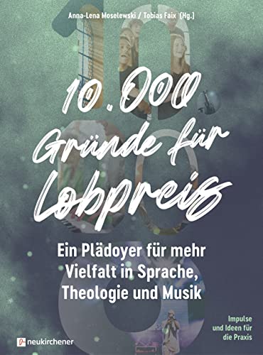 10.000 Gründe für Lobpreis: Ein Plädoyer für mehr Vielfalt in Sprache, Theologie und Musik - Impulse und Ideen für die Praxis