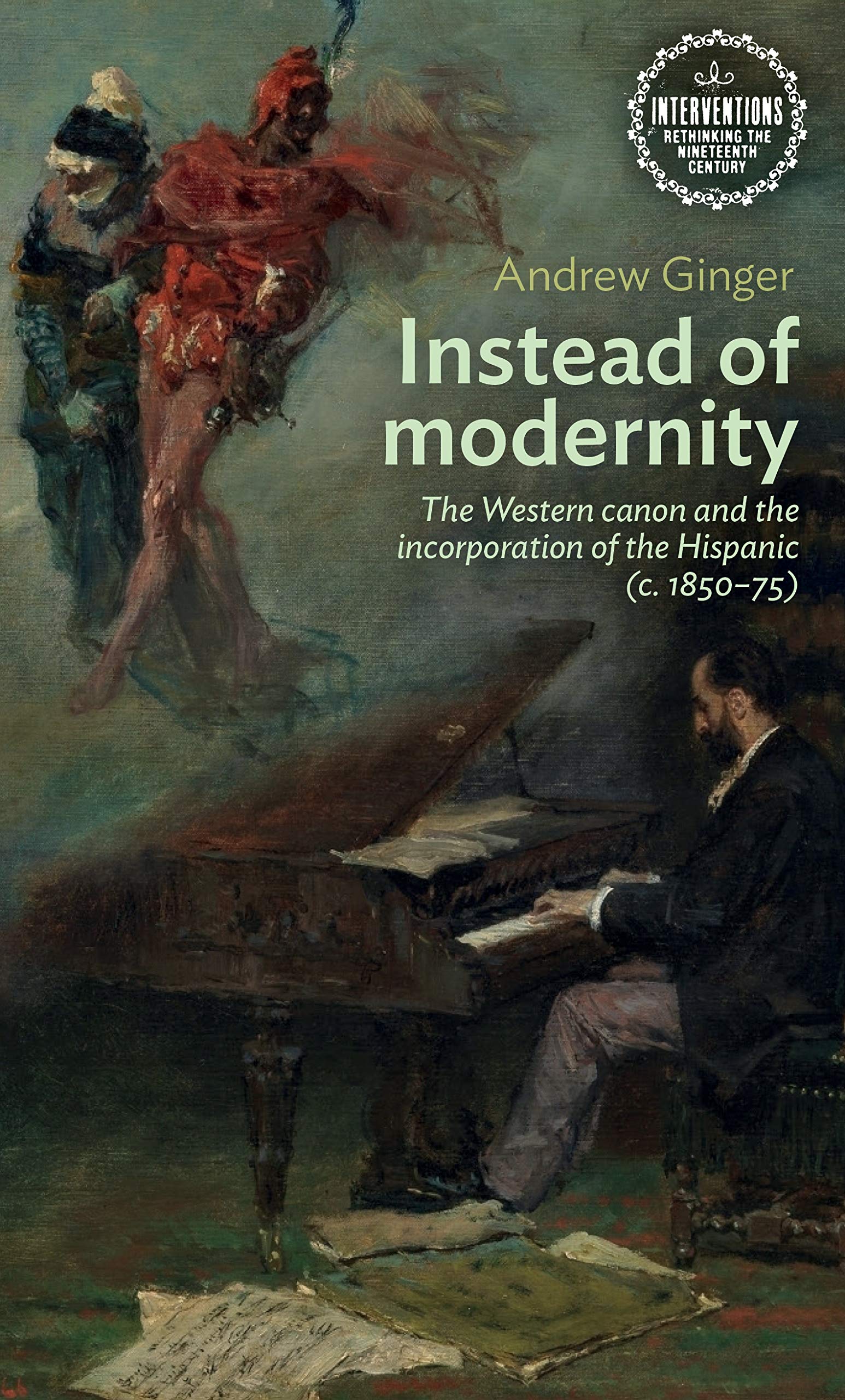 Instead of modernity: The Western canon and the incorporation of the Hispanic (c. 1850-75) (Interventions: Rethinking the Nineteenth Century)