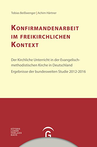 Konfirmandenarbeit erforschen und gestalten: Konfirmandenarbeit im freikirchlichen Kontext: Der Kirchliche Unterricht in der ... Ergebnisse der bundesweiten Studie 2012-2016
