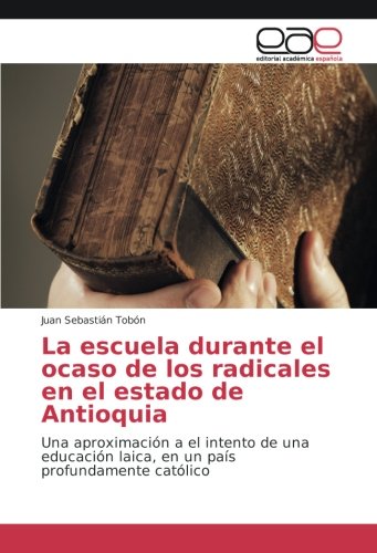 La escuela durante el ocaso de los radicales en el estado de Antioquia: Una aproximación a el intento de una educación laica, en un país profundamente católico