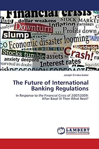 The Future of International Banking Regulations: In Response to the Financial Crisis of 2007/2009: After Basel III Then What Next?
