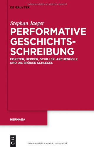 Performative Geschichtsschreibung: Forster, Herder, Schiller, Archenholz und die Brüder Schlegel (Hermaea, Neue Folge/ Germanistische Forschungen)