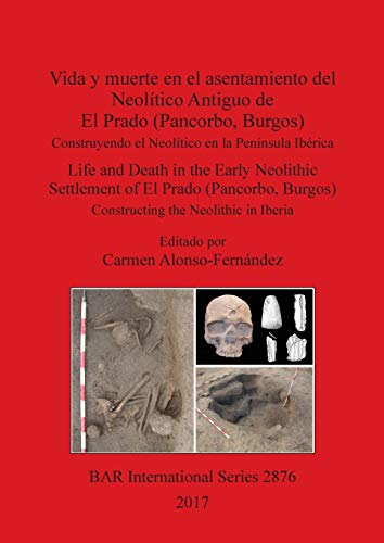 Vida y muerte en el asentamiento del Neolítico Antiguo de El Prado (Pancorbo, Burgos): Construyendo el Neolítico en la Península Ibérica. Life and ... the Neolithic in Iberia (BAR International)