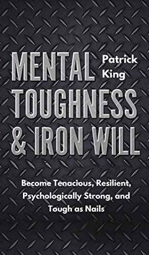 Mental Toughness & Iron Will: Become Tenacious, Resilient, Psychologically Strong, and Tough as Nails