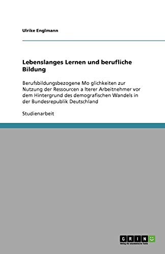Lebenslanges Lernen und berufliche Bildung: Berufsbildungsbezogene Mo¿glichkeiten zur Nutzung der Ressourcen a¿lterer Arbeitnehmer vor dem Hintergrund ... Wandels in der Bundesrepublik Deutschland