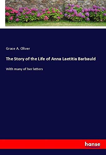 The Story of the Life of Anna Laetitia Barbauld: With many of her letters
