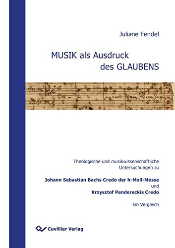 MUSIK als Ausdruck des GLAUBENS: Theologische und musikwissenschaftliche Untersuchungen zu Johann Sebastian Bachs Credo der h-Moll-Messe und Krzysztof Pendereckis Credo. Ein Vergleich