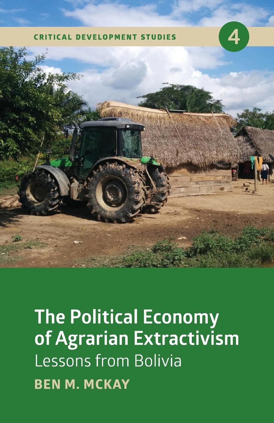 The Political Economy of Agrarian Extractivism: Lessons from Bolivia (Critical Development Studies, Band 4)