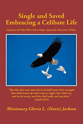 Single and Saved Embracing a Celibate Life: Staying in the Ship When You?re Single, Separated, or Divorced