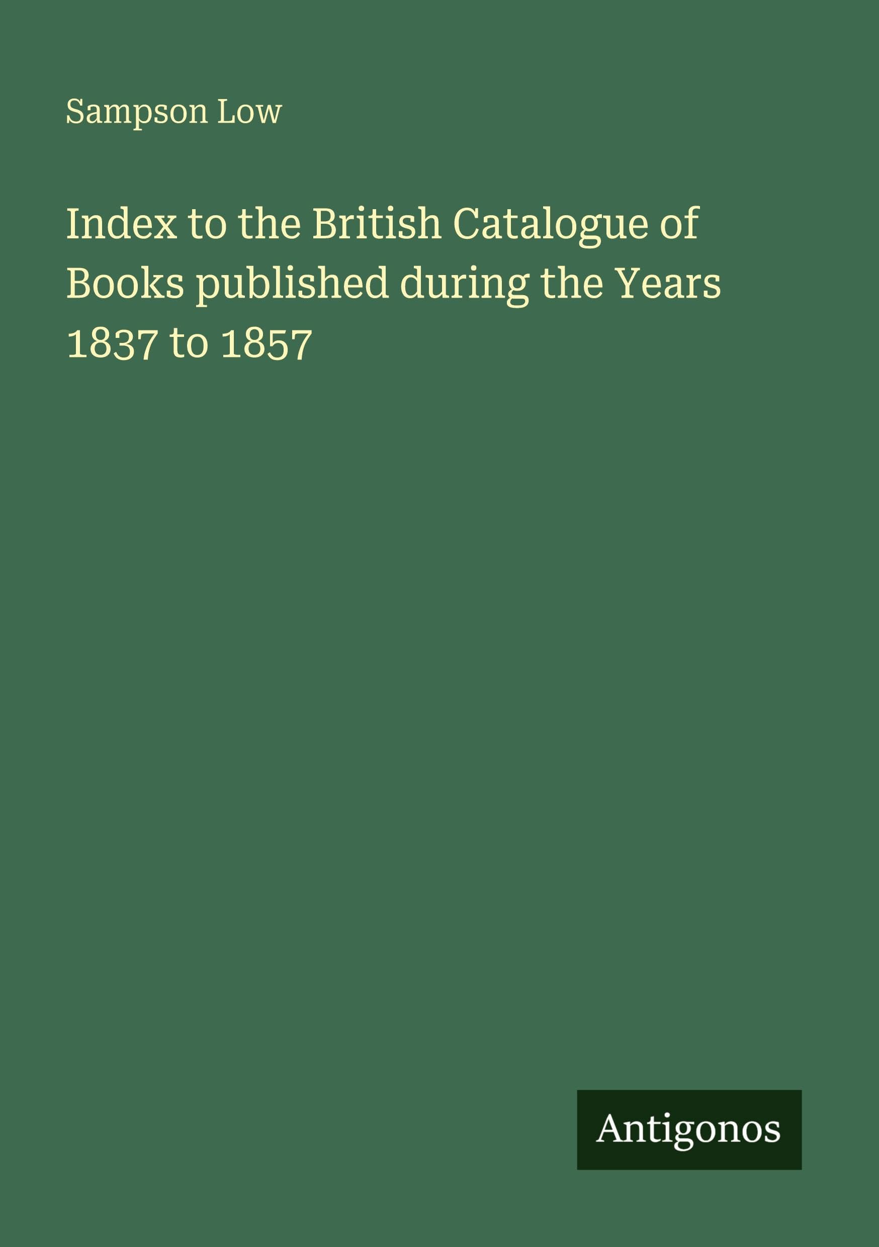 Index to the British Catalogue of Books published during the Years 1837 to 1857
