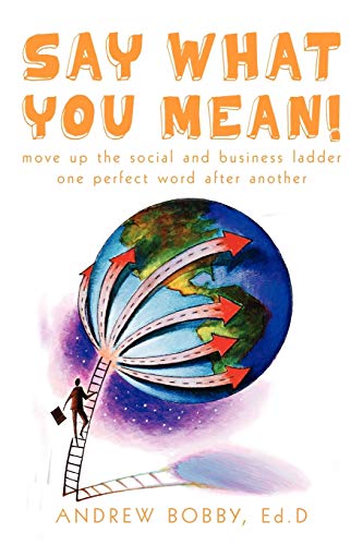 Say What You Mean!: Move up the social and business ladder--one perfect word after another.