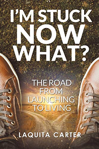 I’m Stuck . . . Now What?: The Road from Launching to Living