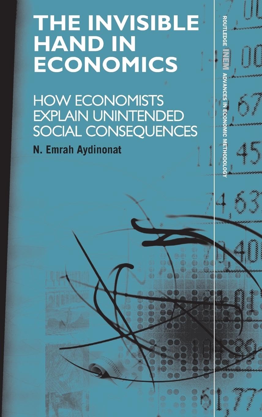 The Invisible Hand in Economics: How Economists Explain Unintended Social Consequences (Routledge Inem Advances in Economic Methodology, 10, Band 10)