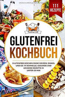 Glutenfrei Kochbuch: Glutenfrei kochen ohne Weizen, Dinkel und Co. 111 schnelle, gesunde und leckere Rezepte in unter 20 min.