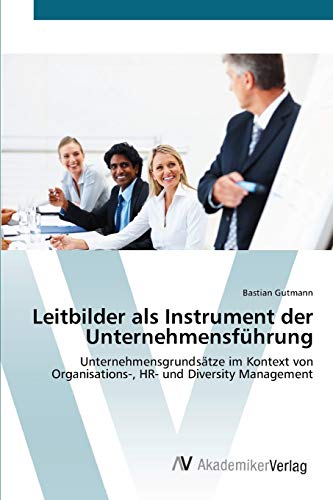 Leitbilder als Instrument der Unternehmensführung: Unternehmensgrundsätze im Kontext von Organisations-, HR- und Diversity Management