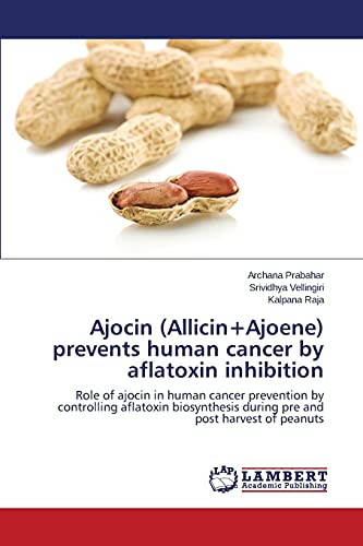 Ajocin (Allicin+Ajoene) prevents human cancer by aflatoxin inhibition: Role of ajocin in human cancer prevention by controlling aflatoxin biosynthesis during pre and post harvest of peanuts