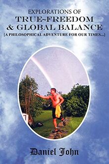 Explorations of True Freedom and Global Balance: {A Philosophical Adventure for Our Times . . .}
