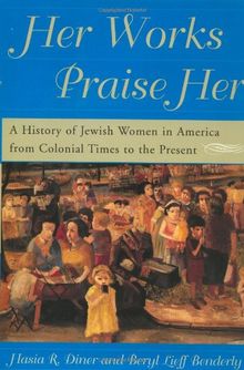 Her Works Praise Her: A History Of Jewish Women In America From Colonial Times To The Present