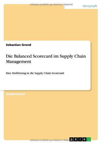 Die Balanced Scorecard im Supply Chain Management: Eine Einführung in die Supply Chain Scorecard