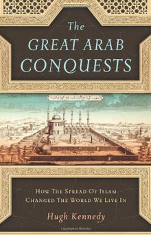 The Great Arab Conquests: How the Spread of Islam Changed the World We Live In