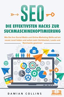 SEO - Die effektivsten Hacks zur Suchmaschinenoptimierung: Wie Sie Ihre Social Media und Online Marketing Skills auf ein neues Level heben und sofort mehr Sichtbarkeit, Leads und Reichweite gewinnen