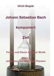 Johann Sebastian Bach komponiert Zeit: Tempo und Dauer in seiner Musik, Band 2: Johannes- und Matthäus-Passion