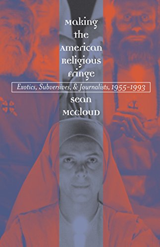 Making the American Religious Fringe: Exotics, Subversives, and Journalists, 1955-1993