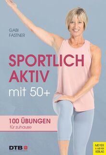 Sportlich aktiv mit 50+: 100 Übungen für zu Hause