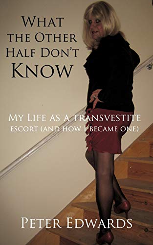 What The Other Half Don'T Know: My Life As A Transvestite Escort (And How I Became One)