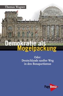 Demokratie als Mogelpackung: Oder: Deutschlands sanfter Weg in den Bonapartismus