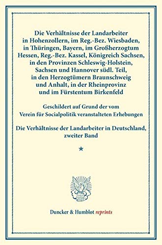 Die Verhältnisse der Landarbeiter in Hohenzollern, im Reg.-Bez. Wiesbaden, in Thüringen, Bayern, im Großherzogtum Hessen, Reg.-Bez. Kassel, Königreich ... LIV). (Duncker & Humblot reprints)