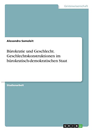 Bürokratie und Geschlecht. Geschlechtskonstruktionen im bürokratisch-demokratischen Staat