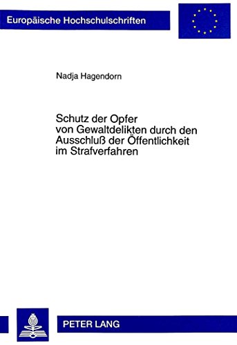 Schutz der Opfer von Gewaltdelikten durch den Ausschluß der Öffentlichkeit im Strafverfahren: Eine empirische Untersuchung zur Anwendungspraxis der ... (Europäische Hochschulschriften - Reihe II)