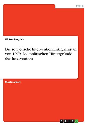Die sowjetische Intervention in Afghanistan von 1979. Die politischen Hintergründe der Intervention: Magisterarbeit