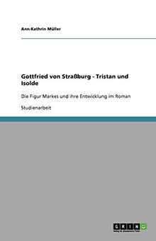 Gottfried von Straßburg - Tristan und Isolde: Die Figur Markes und ihre Entwicklung im Roman