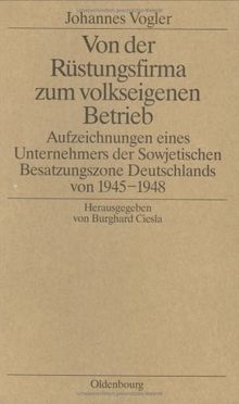 Johannes Vogler: Von der Rüstungsfirma zum volkseigenen Betrieb. Aufzeichnungen eines Unternehmers der Sowjetischen Besatzungszone Deutschlands von 1945-1948