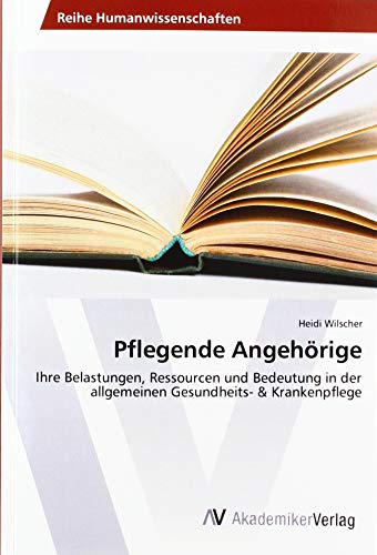 Pflegende Angehörige: Ihre Belastungen, Ressourcen und Bedeutung in der allgemeinen Gesundheits- & Krankenpflege