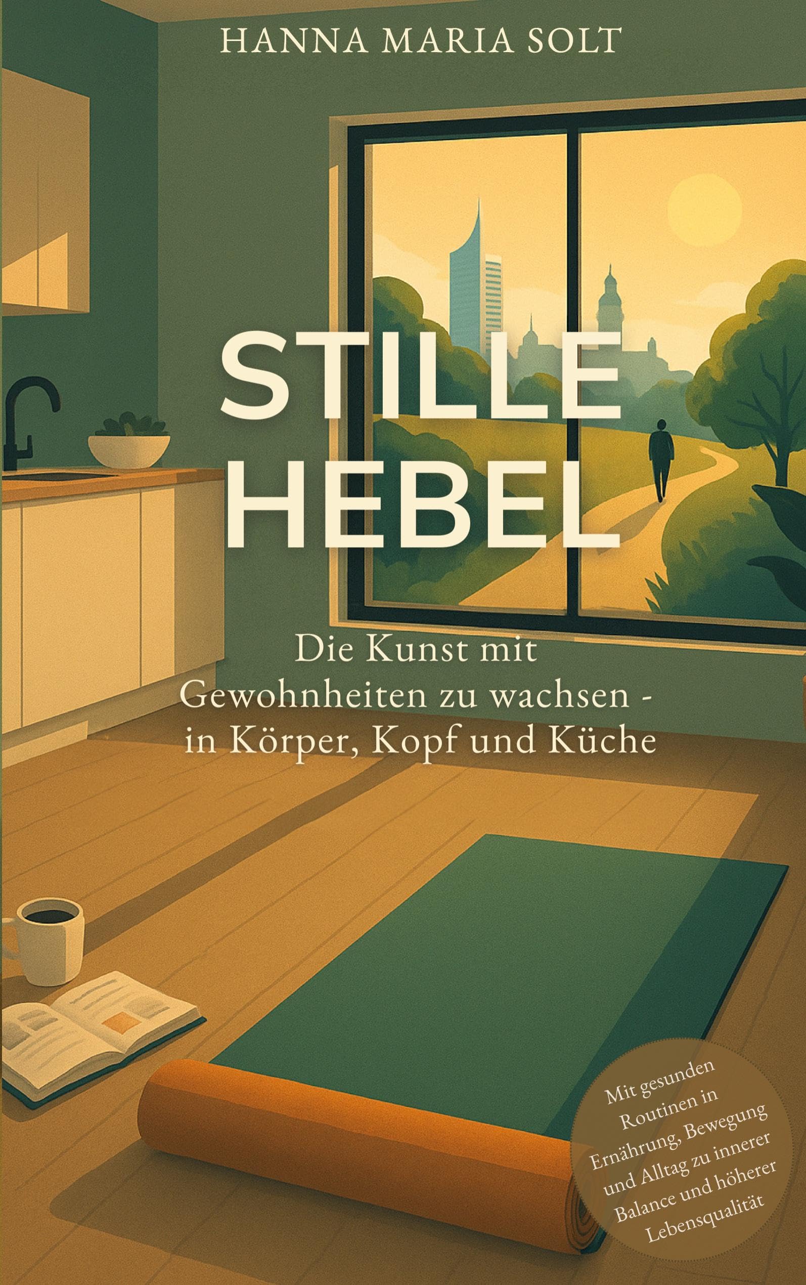 Stille Hebel - Die Kunst mit Gewohnheiten zu wachsen - in Körper, Kopf und Küche: Mit gesunden Routinen in Ernährung, Bewegung und Alltag zu innerer Balance und höherer Lebensqualität