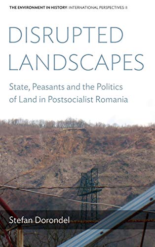 Disrupted Landscapes: State, Peasants and the Politics of Land in Postsocialist Romania (Environment in History: International Perspectives, Band 8)