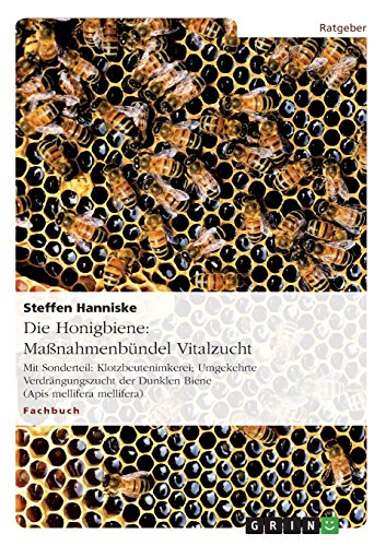 Die Honigbiene: Maßnahmenbündel Vitalzucht: Mit Sonderteil: Klotzbeutenimkerei; Umgekehrte Verdrängungszucht der Dunklen Biene (Apis mellifera mellifera)